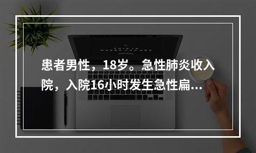 患者男性，18岁。急性肺炎收入院，入院16小时发生急性扁桃体