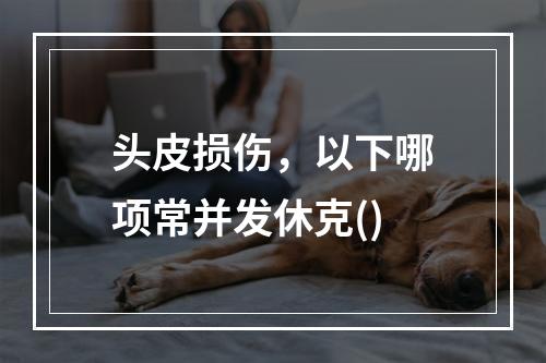 头皮损伤，以下哪项常并发休克()