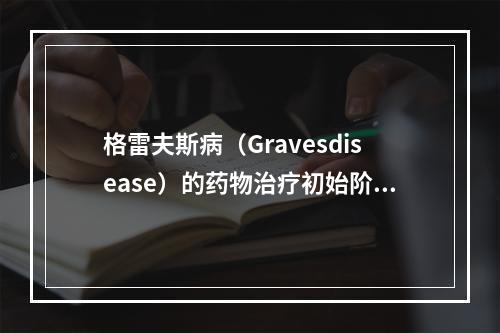 格雷夫斯病（Gravesdisease）的药物治疗初始阶段需