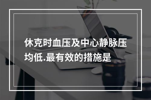 休克时血压及中心静脉压均低.最有效的措施是