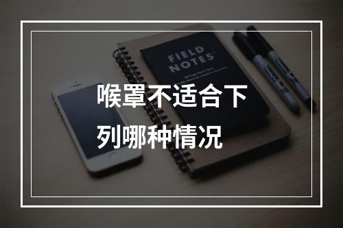 喉罩不适合下列哪种情况