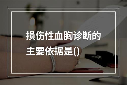 损伤性血胸诊断的主要依据是()