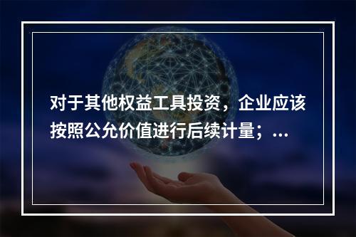 对于其他权益工具投资，企业应该按照公允价值进行后续计量；而对