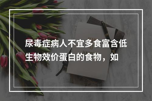 尿毒症病人不宜多食富含低生物效价蛋白的食物，如