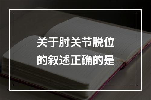 关于肘关节脱位的叙述正确的是