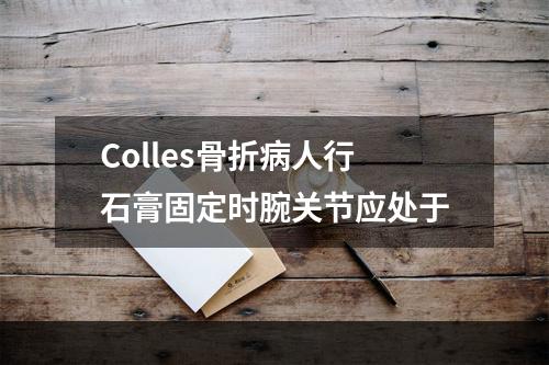 Colles骨折病人行石膏固定时腕关节应处于