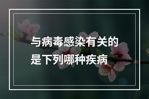 与病毒感染有关的是下列哪种疾病