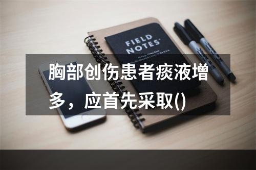 胸部创伤患者痰液增多，应首先采取()