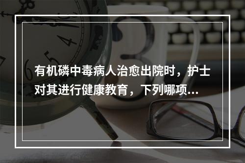 有机磷中毒病人治愈出院时，护士对其进行健康教育，下列哪项不正