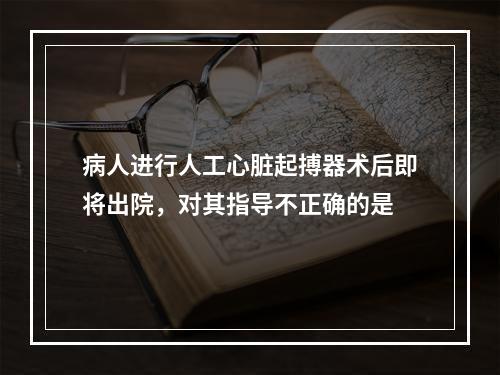 病人进行人工心脏起搏器术后即将出院，对其指导不正确的是