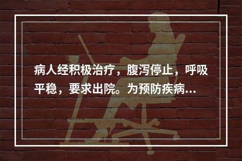 病人经积极治疗，腹泻停止，呼吸平稳，要求出院。为预防疾病传播