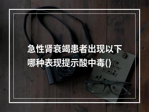 急性肾衰竭患者出现以下哪种表现提示酸中毒()