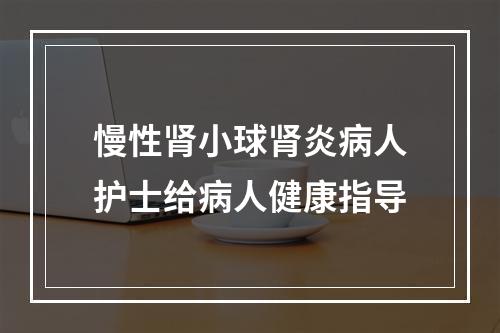 慢性肾小球肾炎病人护士给病人健康指导