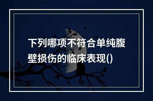 下列哪项不符合单纯腹壁损伤的临床表现()