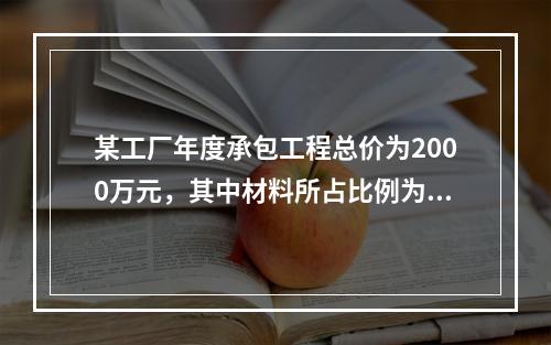 某工厂年度承包工程总价为2000万元，其中材料所占比例为40