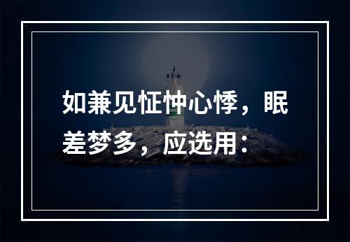 如兼见怔忡心悸，眠差梦多，应选用：