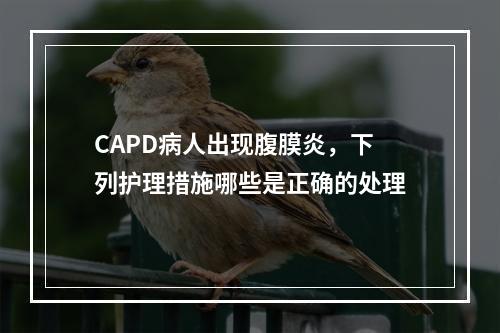 CAPD病人出现腹膜炎，下列护理措施哪些是正确的处理