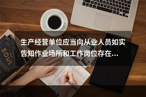 生产经营单位应当向从业人员如实告知作业场所和工作岗位存在的（