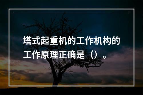 塔式起重机的工作机构的工作原理正确是（）。