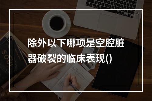 除外以下哪项是空腔脏器破裂的临床表现()