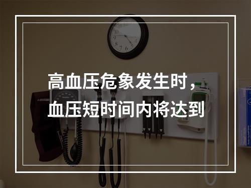 高血压危象发生时，血压短时间内将达到