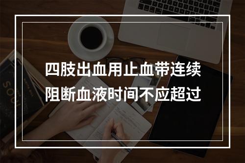 四肢出血用止血带连续阻断血液时间不应超过