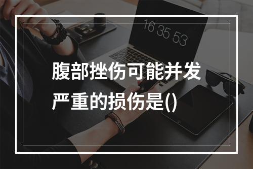 腹部挫伤可能并发严重的损伤是()