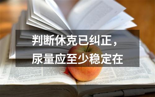 判断休克已纠正，尿量应至少稳定在