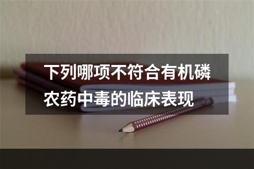 下列哪项不符合有机磷农药中毒的临床表现