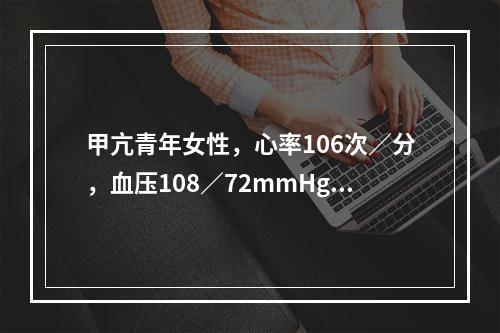 甲亢青年女性，心率106次／分，血压108／72mmHg，应