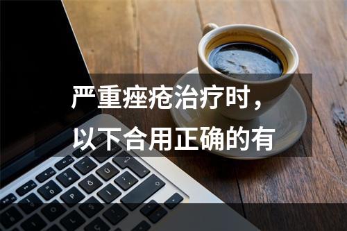 严重痤疮治疗时，以下合用正确的有