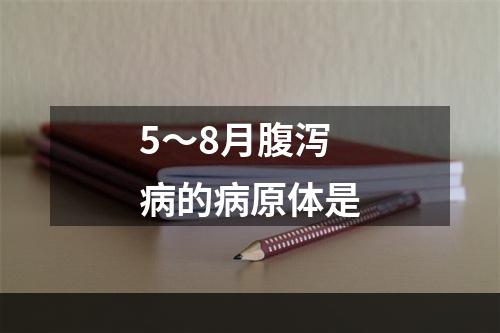 5～8月腹泻病的病原体是