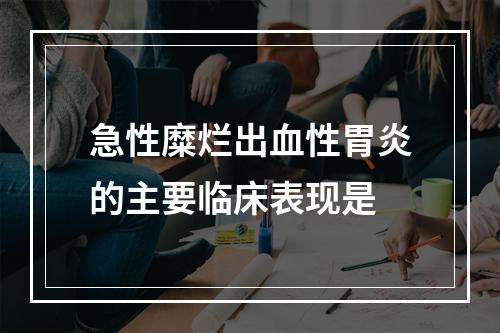 急性糜烂出血性胃炎的主要临床表现是