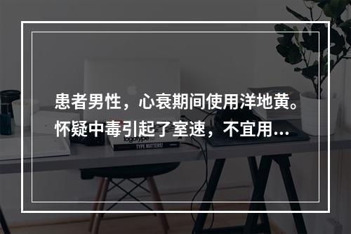 患者男性，心衰期间使用洋地黄。怀疑中毒引起了室速，不宜用电复