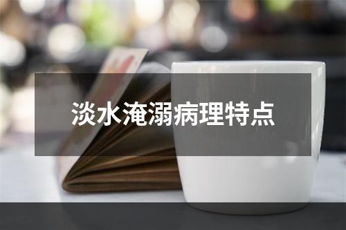 淡水淹溺病理特点