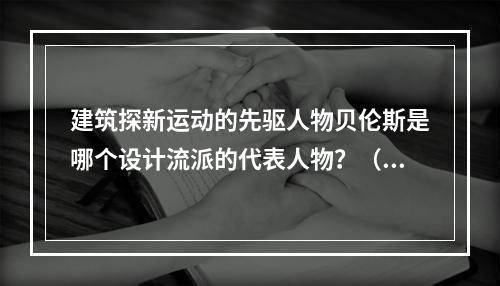 建筑探新运动的先驱人物贝伦斯是哪个设计流派的代表人物？（　