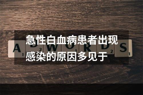 急性白血病患者出现感染的原因多见于