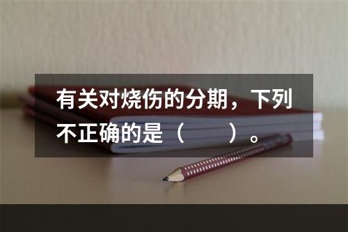 有关对烧伤的分期，下列不正确的是（　　）。