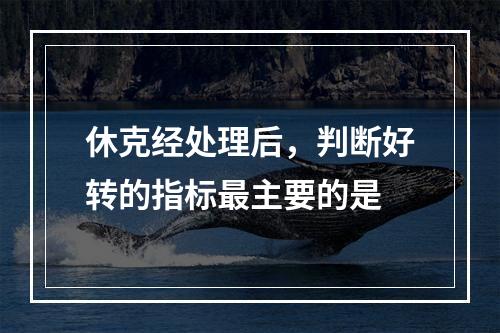 休克经处理后，判断好转的指标最主要的是