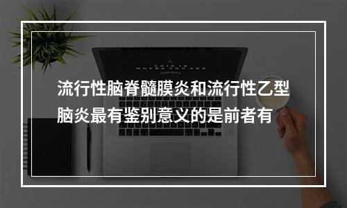 流行性脑脊髓膜炎和流行性乙型脑炎最有鉴别意义的是前者有