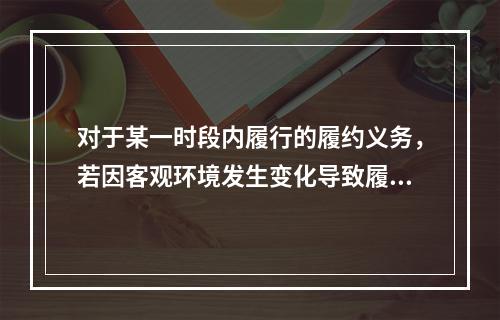 对于某一时段内履行的履约义务，若因客观环境发生变化导致履约进