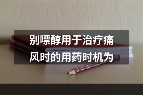 别嘌醇用于治疗痛风时的用药时机为