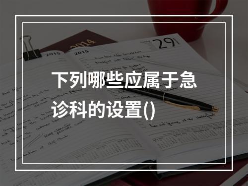 下列哪些应属于急诊科的设置()