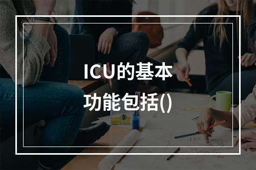 ICU的基本功能包括()