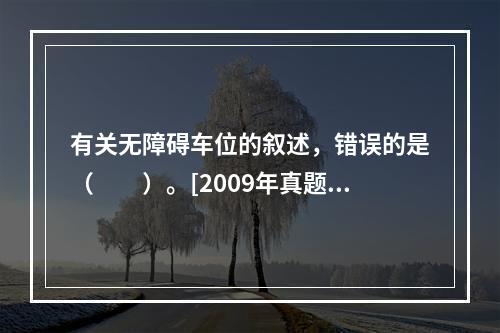 有关无障碍车位的叙述，错误的是（　　）。[2009年真题]