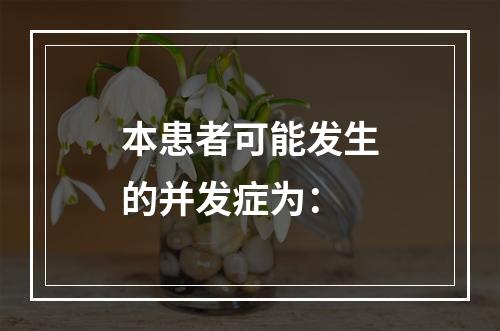 本患者可能发生的并发症为：