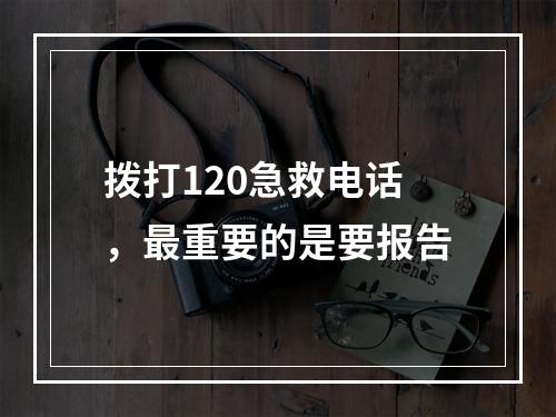 拨打120急救电话，最重要的是要报告