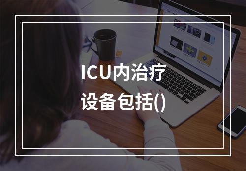 ICU内治疗设备包括()