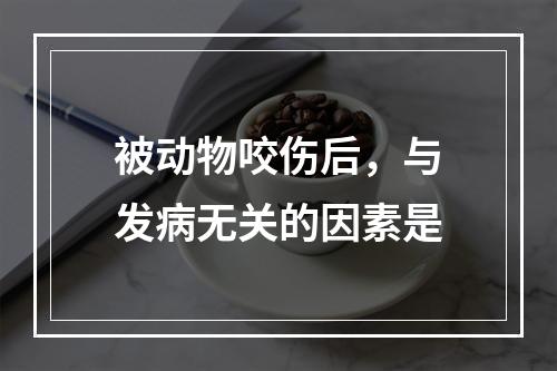 被动物咬伤后，与发病无关的因素是