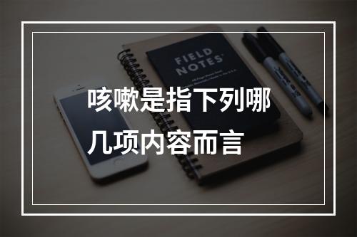 咳嗽是指下列哪几项内容而言